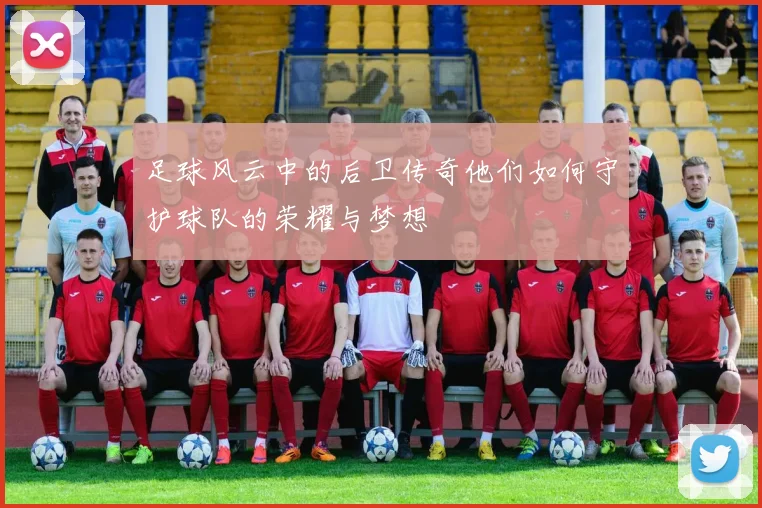 足球风云中的后卫传奇他们如何守护球队的荣耀与梦想