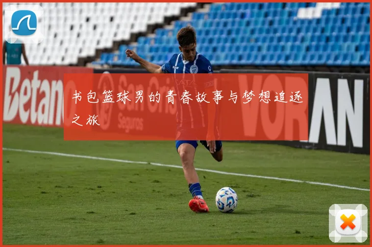 书包篮球男的青春故事与梦想追逐之旅
