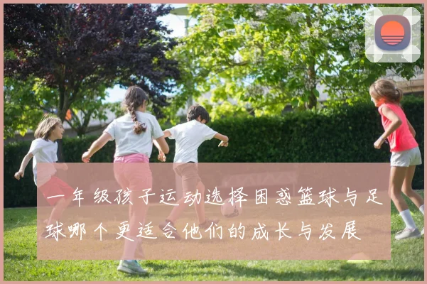 一年级孩子运动选择困惑篮球与足球哪个更适合他们的成长与发展