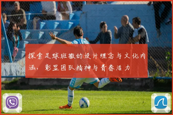 探索足球班徽的设计理念与文化内涵，彰显团队精神与青春活力