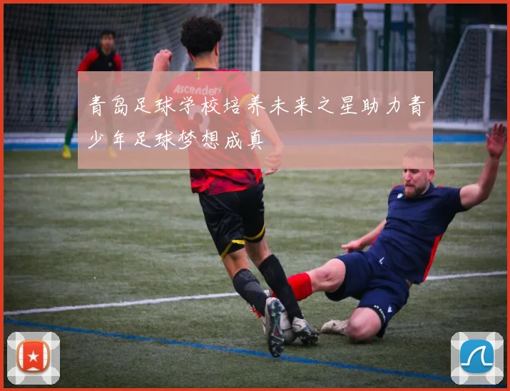 青岛足球学校培养未来之星助力青少年足球梦想成真