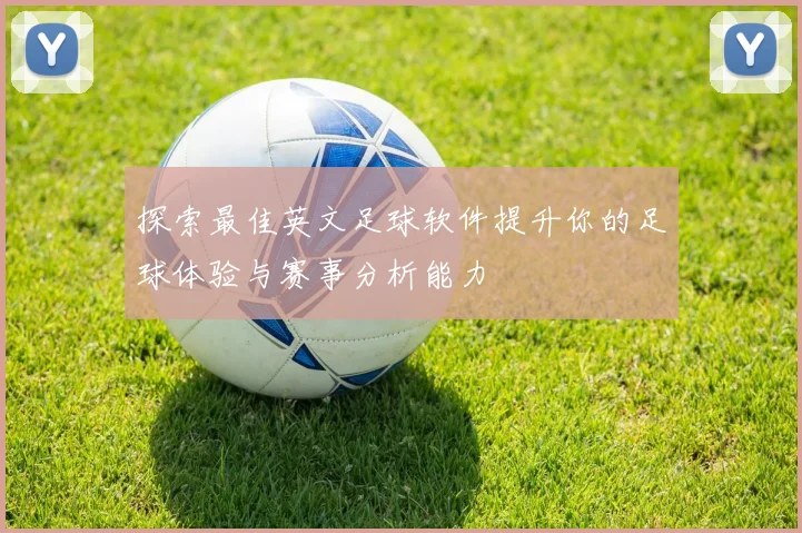探索最佳英文足球软件提升你的足球体验与赛事分析能力